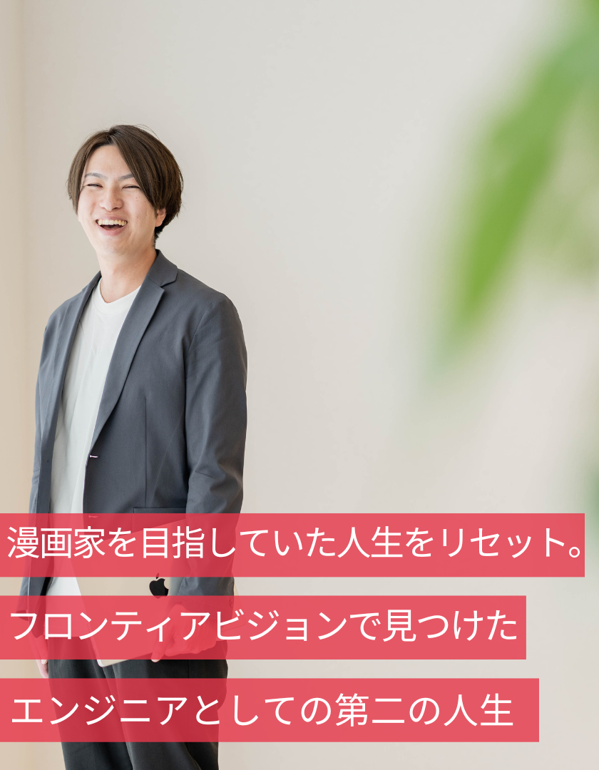 漫画家を目指していた人生をリセット。フロンティアビジョンで見つけたエンジニアとしての第二の人生