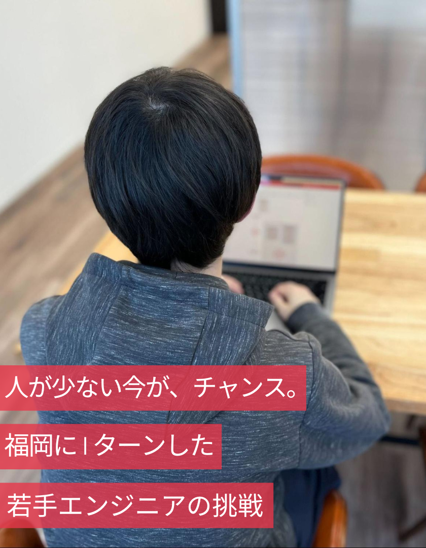 人の少ない今が、チャンス。福岡にIターンした、若手エンジニアの挑戦