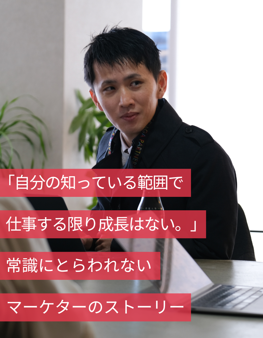 「自分の知っている範囲で仕事する限り成長はない。」常識にとらわれないマーケターのストーリー