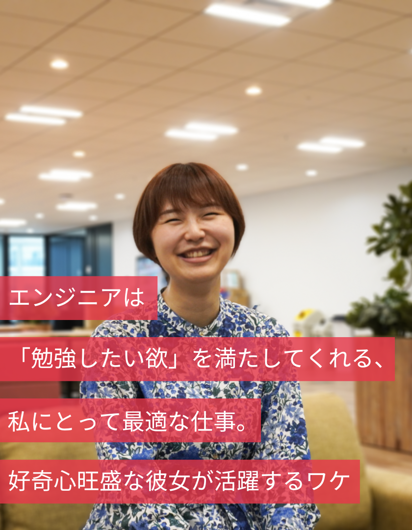 エンジニアは「勉強したい欲」を満たしてくれる、私にとって最適な仕事。好奇心旺盛な彼女が活躍するワケ