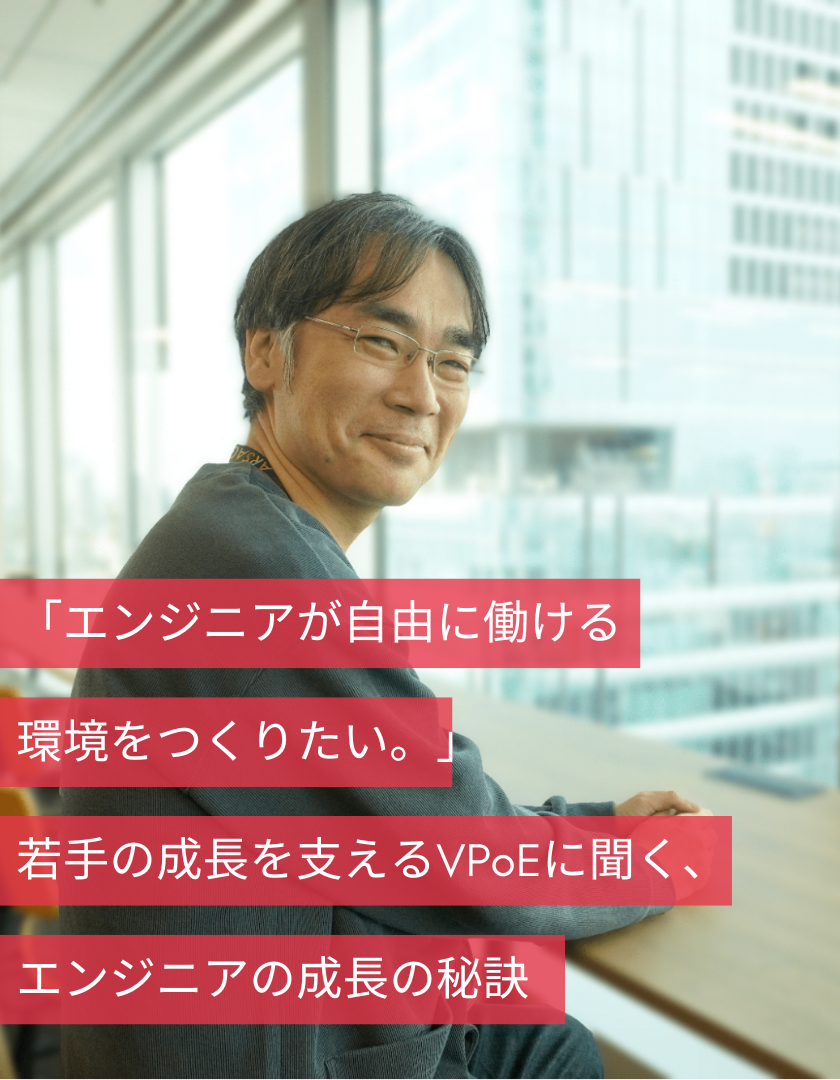 「エンジニアが自由に働ける環境をつくりたい。」若手の成長を支えるVPoEに聞く、エンジニアの成長の秘訣
