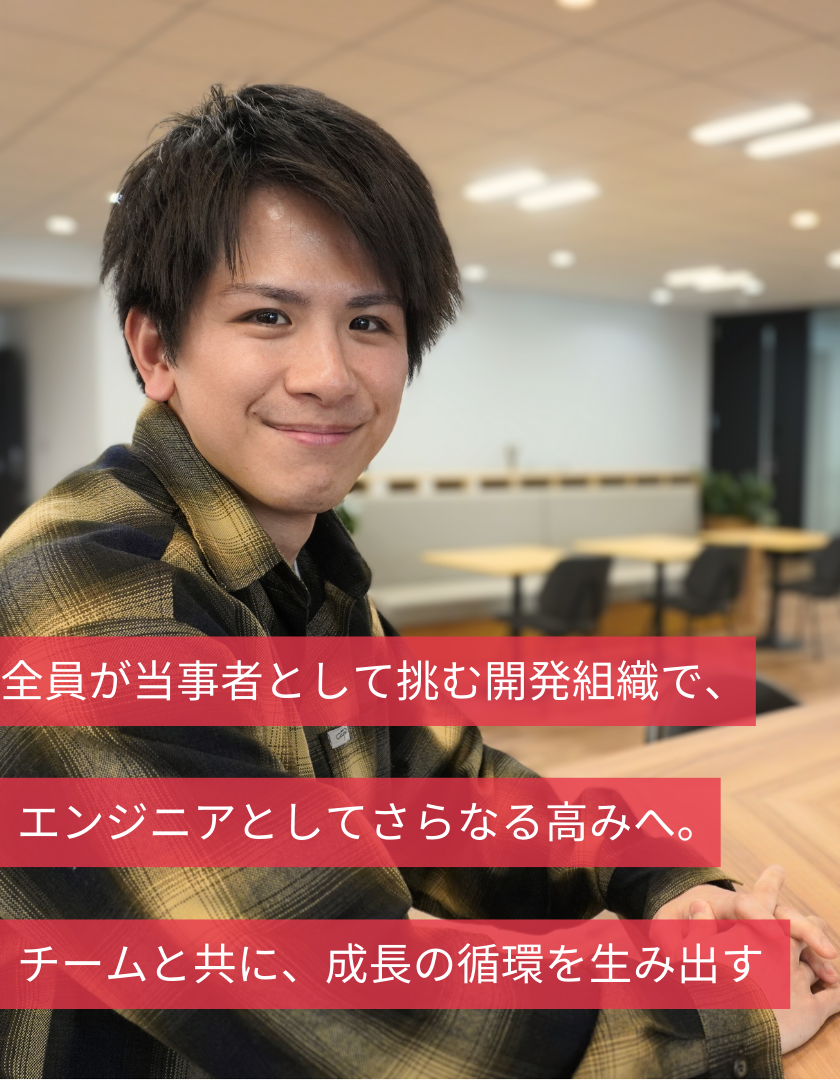 全員が当事者として挑む開発組織で、エンジニアとしてさらなる高みへ。チームと共に、成長の循環を生み出す