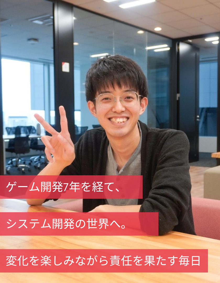 ゲーム開発7年を経て、システム開発の世界へ。変化を楽しみながら責任を果たす毎日
