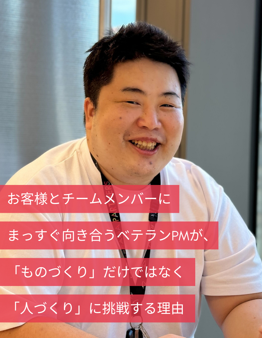 お客様とチームメンバーにまっすぐ向き合うベテランPMが、「ものづくり」だけではなく「人づくり」に挑戦する理由