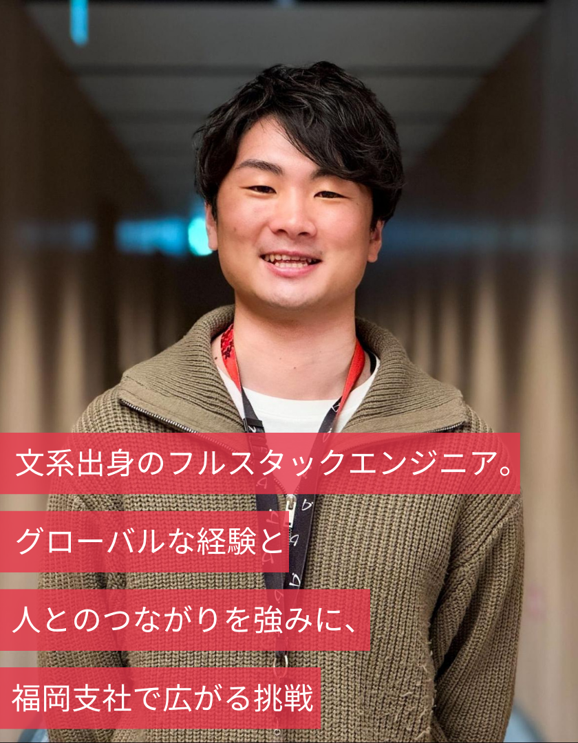文系出身のフルスタックエンジニア。グローバルな経験と人とのつながりを強みに、福岡支社で広がる挑戦