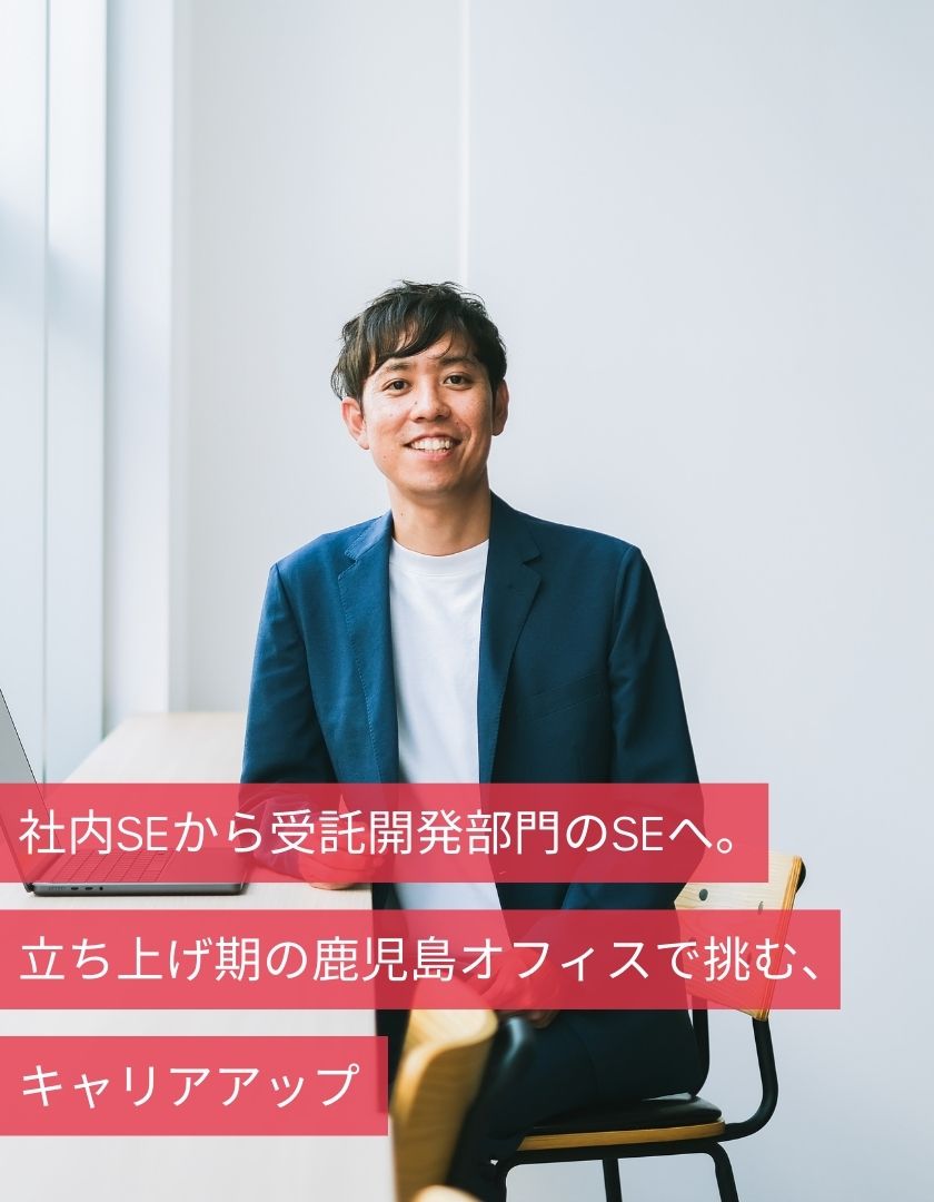 社内SEから受託開発部門のSEへ。立ち上げ期の鹿児島オフィスで挑む、キャリアアップ
