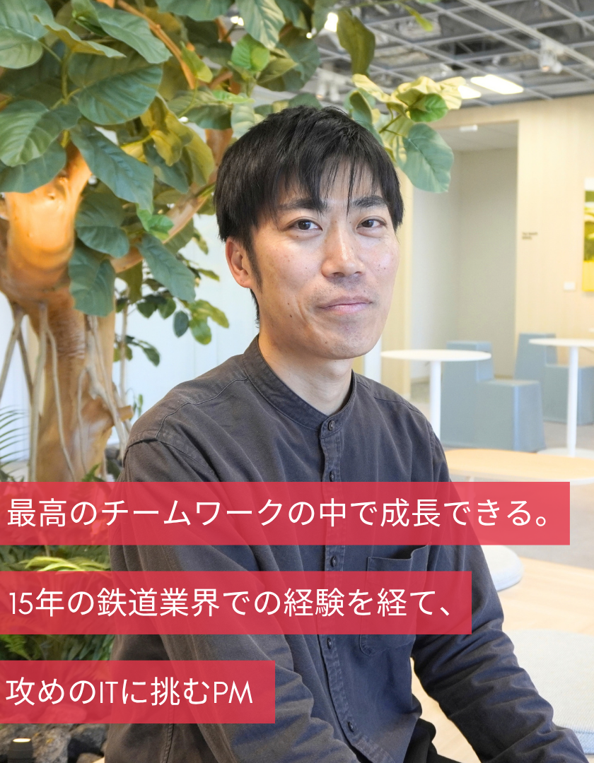 最高のチームワークの中で成長できる。15年の鉄道業界での経験を経て、攻めのITに挑むPM